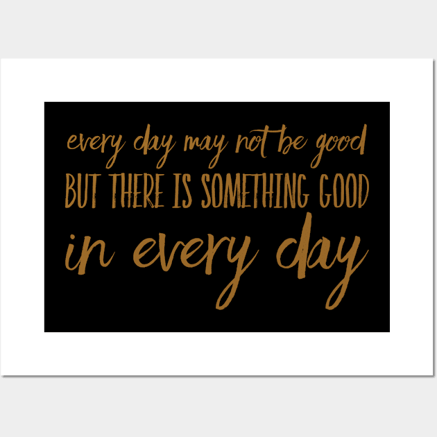 Every day may not be good but there is something good in every day Wall Art by WordFandom